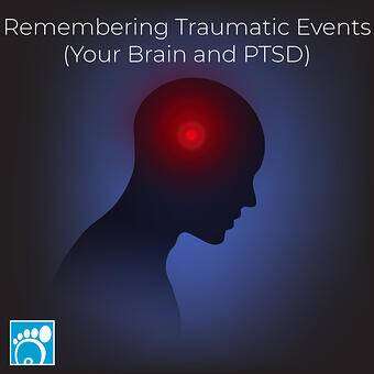 Remembering Traumatic Events (Your Brain and PTSD)